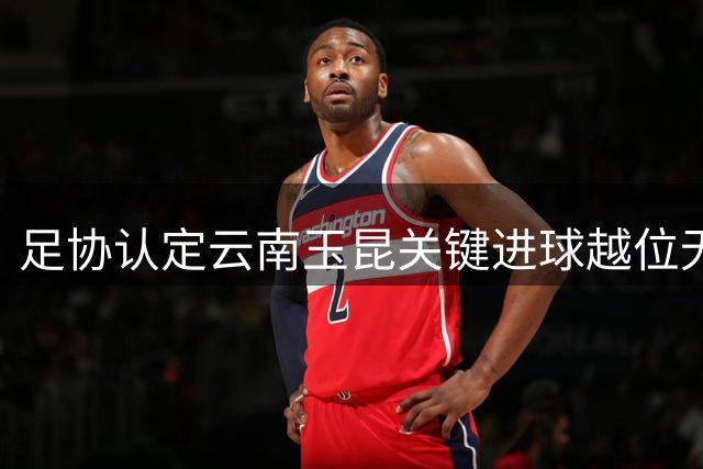 足协认定云南玉昆关键进球越位无效 新鹏城官方引述评议结果质疑裁判判罚